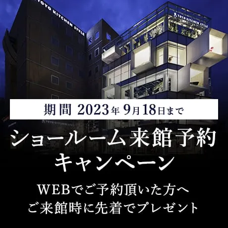 期間2023年9月18日まで ショールーム来館予約キャンペーン WEBで来館予約頂いた方へご来館時に先着でプレゼントを差し上げます