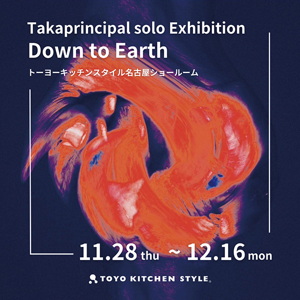 [名古屋] 11/28～12/16 Taka principal 個展「Down to Earth」